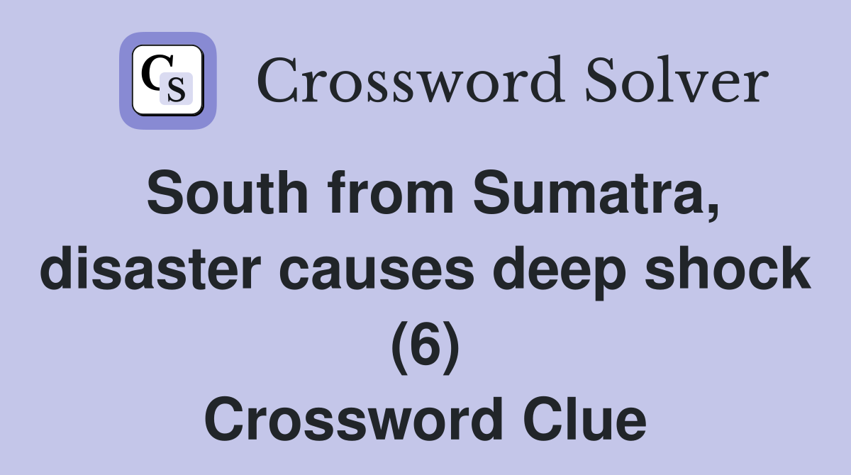 South from Sumatra, disaster causes deep shock (6) Crossword Clue