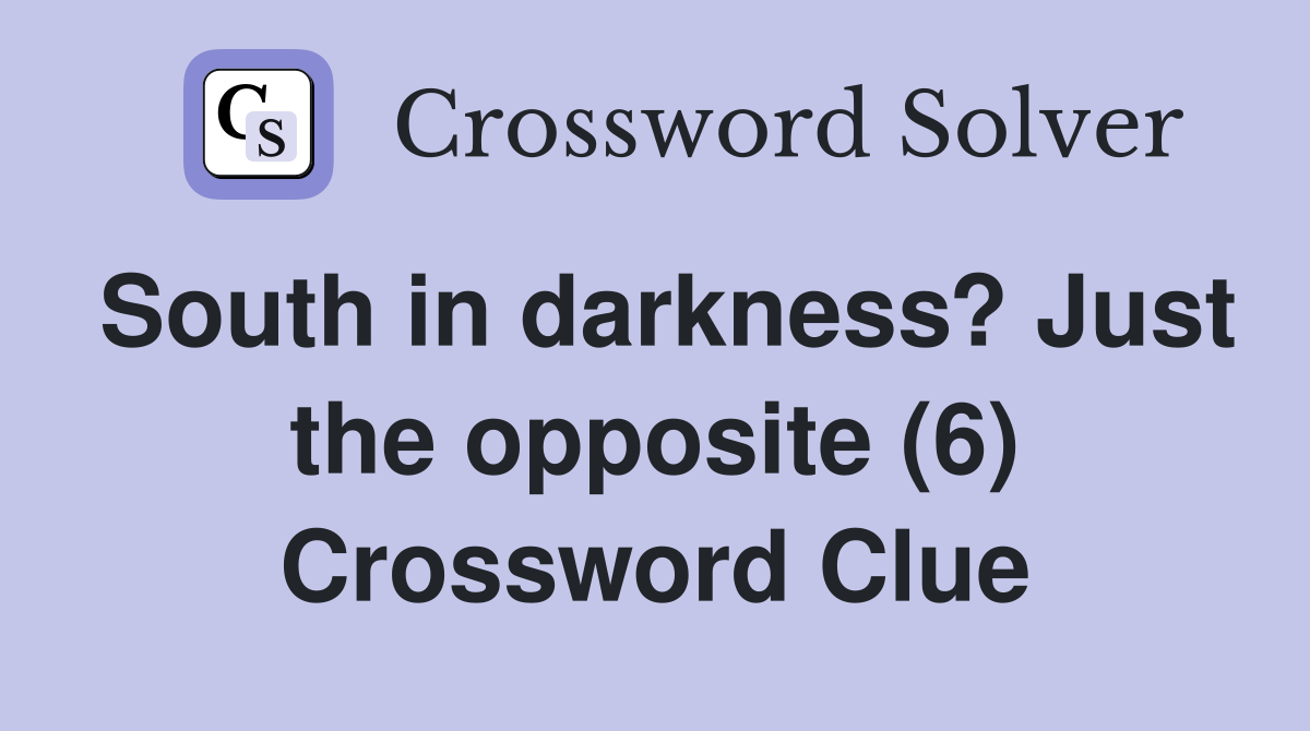 South in darkness? Just the opposite (6) Crossword Clue