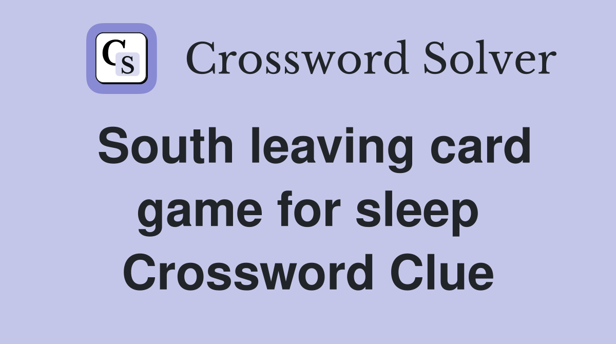 South leaving card game for sleep Crossword Clue