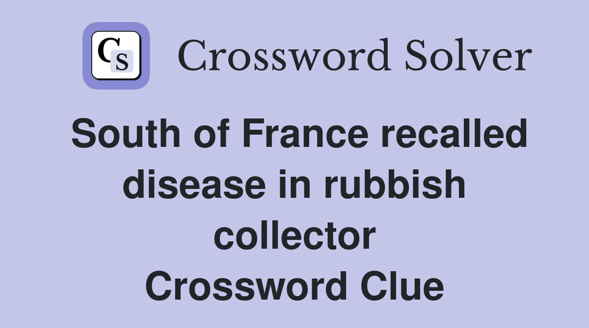 South of France recalled disease in rubbish collector Crossword Clue