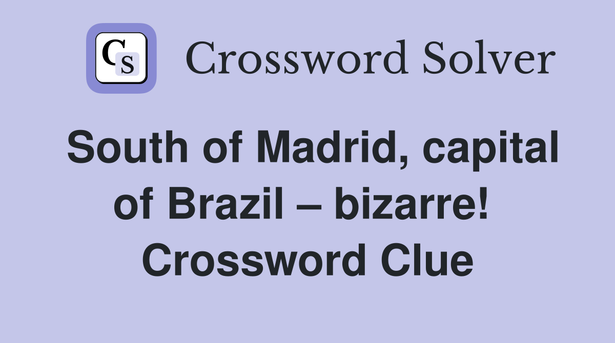 South of Madrid, capital of Brazil – bizarre!  Crossword Clue