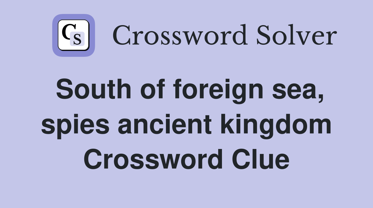 South of foreign sea, spies ancient kingdom Crossword Clue