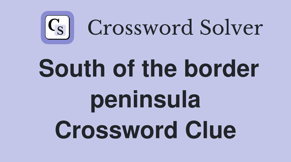 South of the border peninsula Crossword Clue