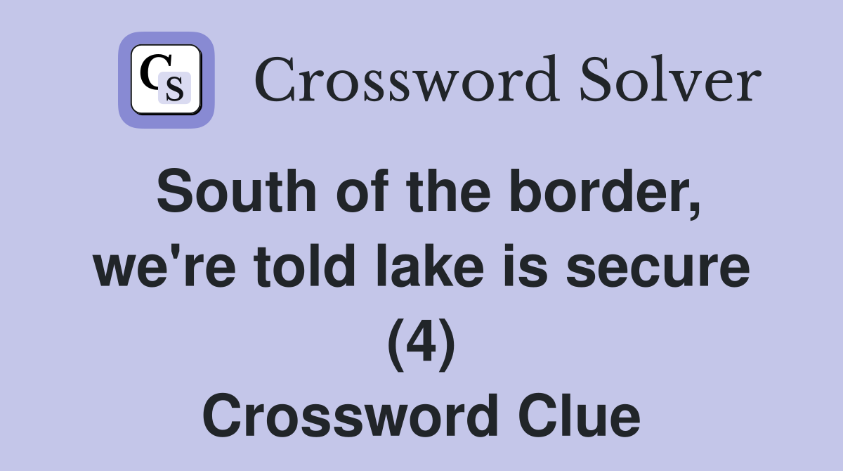 South of the border, we're told lake is secure (4) Crossword Clue