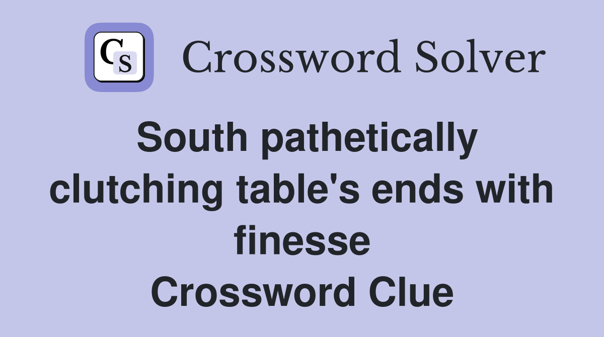 South pathetically clutching table's ends with finesse Crossword Clue