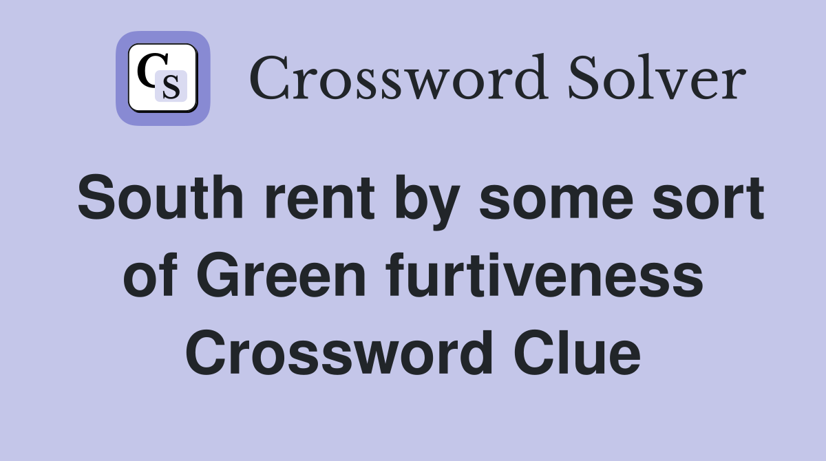 South rent by some sort of Green furtiveness Crossword Clue