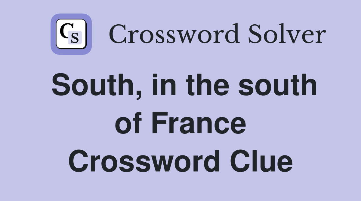 South, in the south of France Crossword Clue