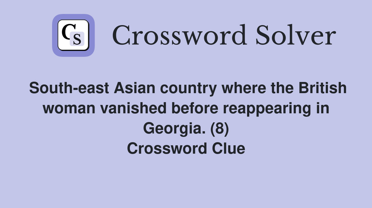 South-east Asian country where the British woman vanished before reappearing in Georgia. (8) Crossword Clue