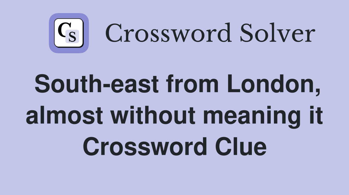 South-east from London, almost without meaning it Crossword Clue