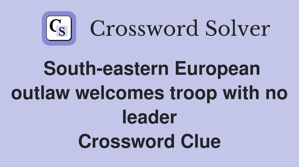 South-eastern European outlaw welcomes troop with no leader Crossword Clue