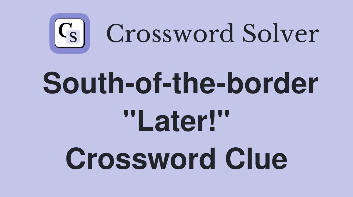 South-of-the-border "Later!" Crossword Clue