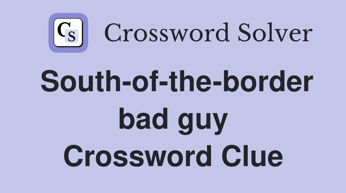 South-of-the-border bad guy Crossword Clue