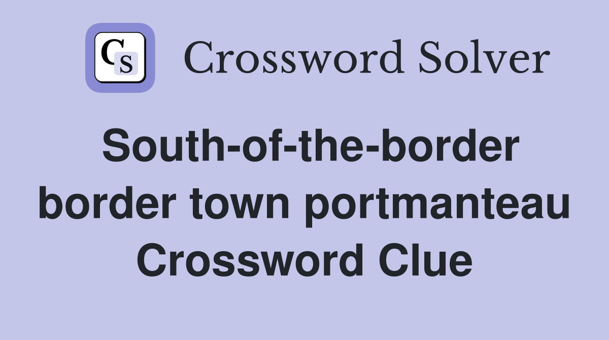 South-of-the-border border town portmanteau Crossword Clue