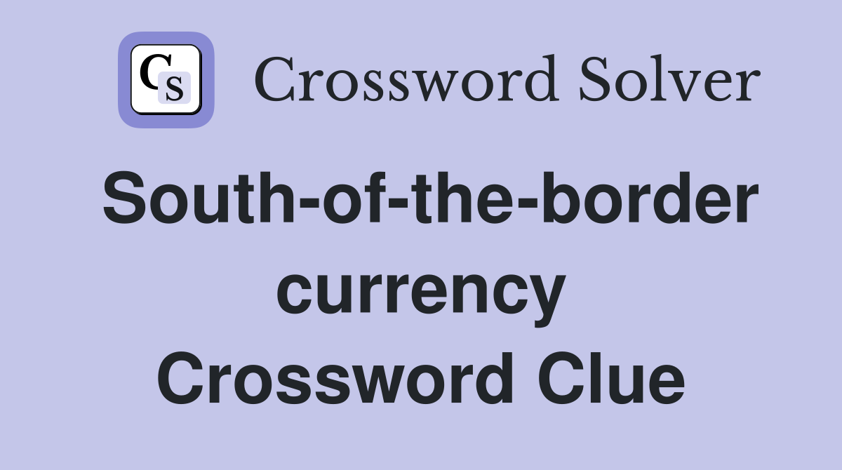 South-of-the-border currency Crossword Clue