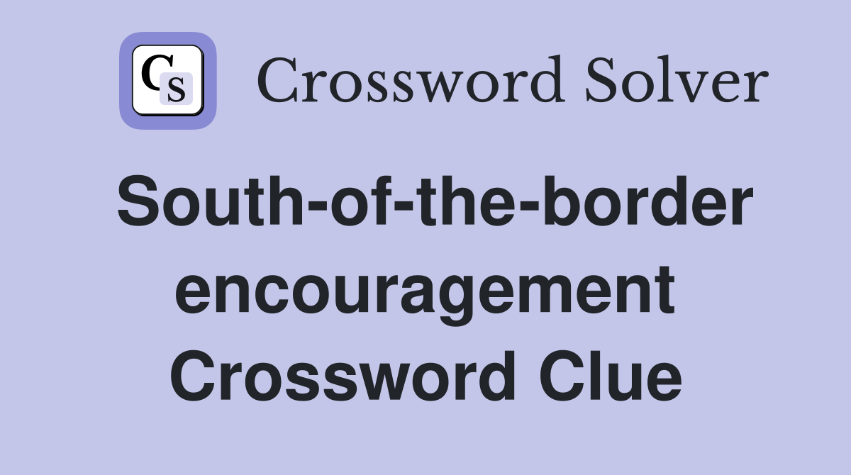 South-of-the-border encouragement Crossword Clue