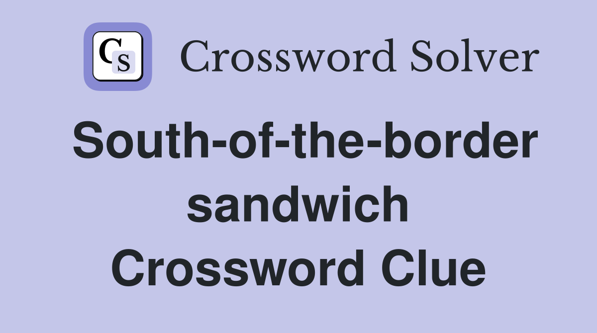 South-of-the-border sandwich Crossword Clue