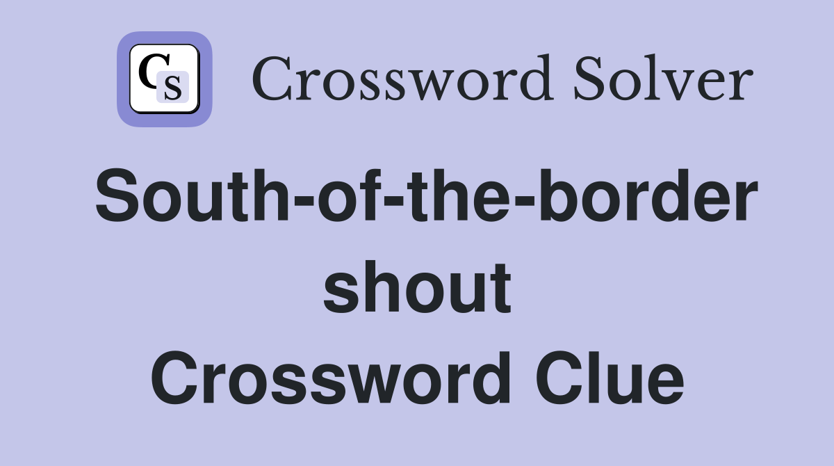 South-of-the-border shout Crossword Clue