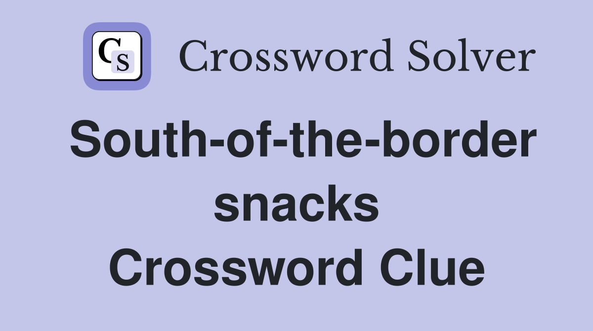South-of-the-border snacks Crossword Clue
