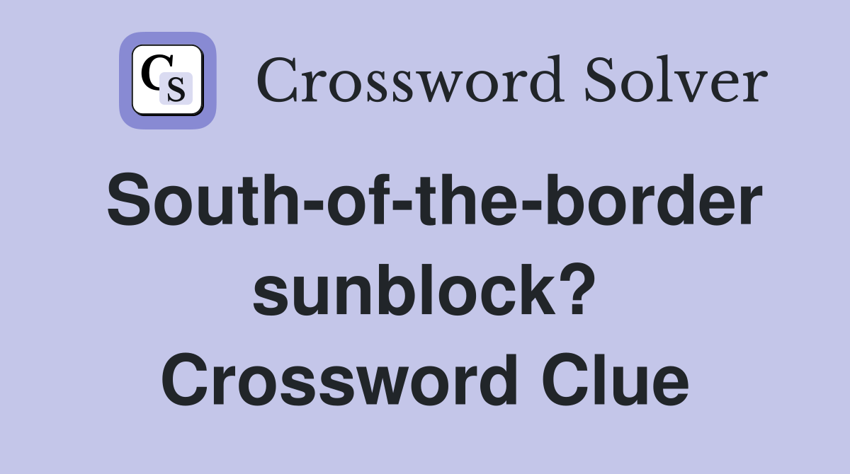 South-of-the-border sunblock? Crossword Clue