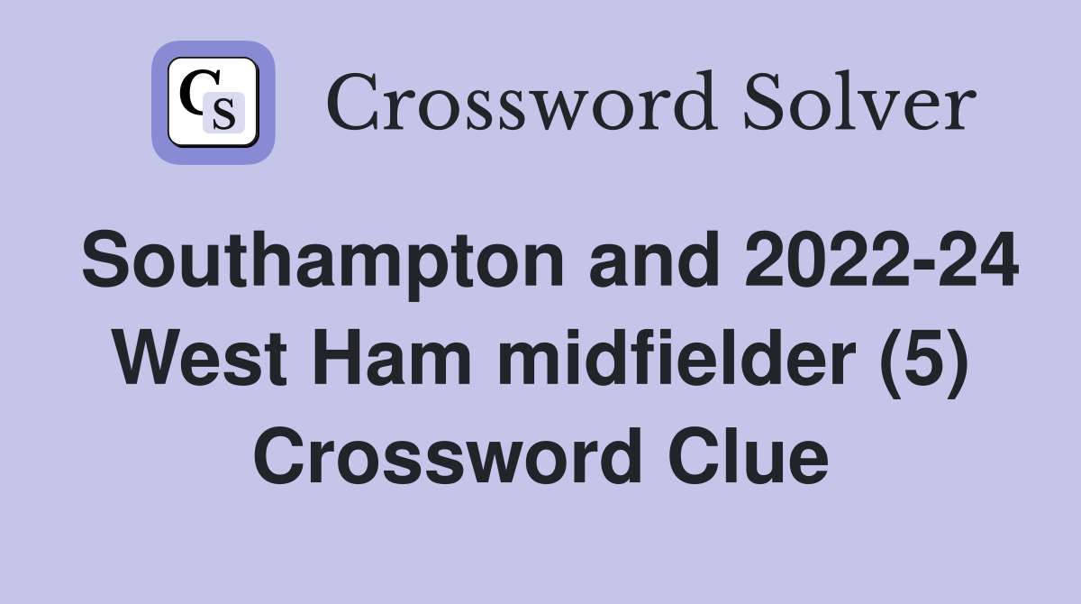 Southampton and 2022-24 West Ham midfielder (5) Crossword Clue