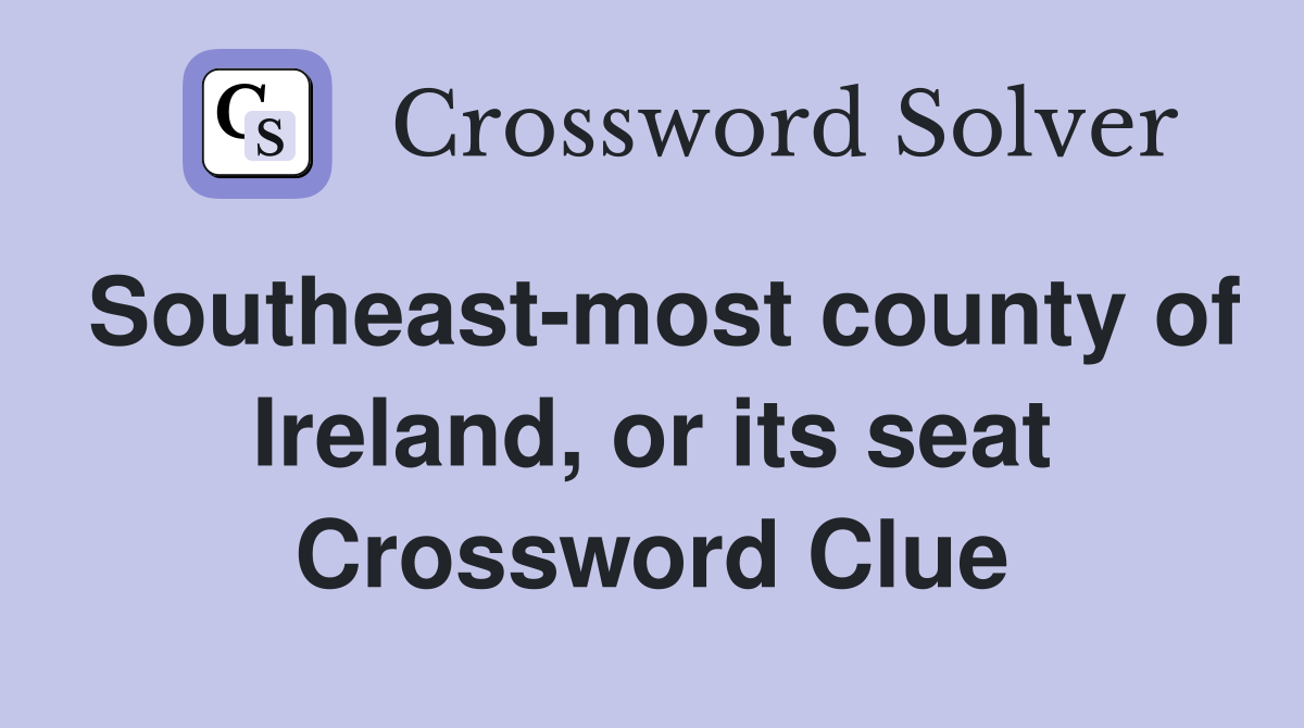 Southeast-most county of Ireland, or its seat Crossword Clue