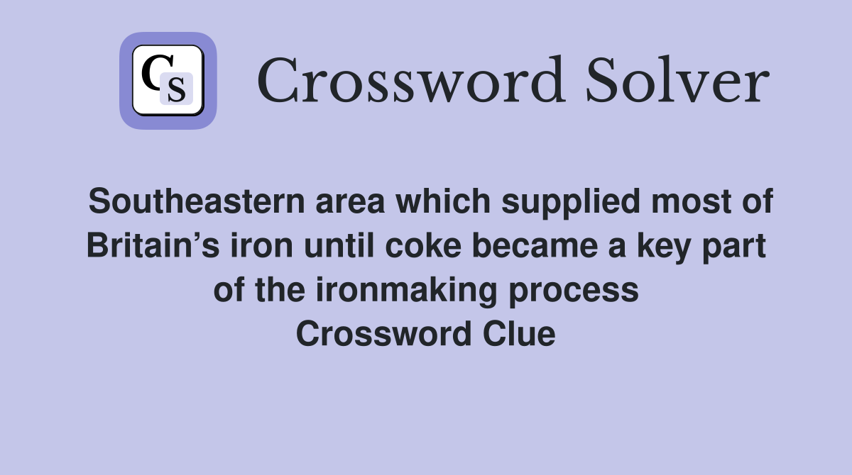 Southeastern area which supplied most of Britain’s iron until coke became a key part of the ironmaking process Crossword Clue