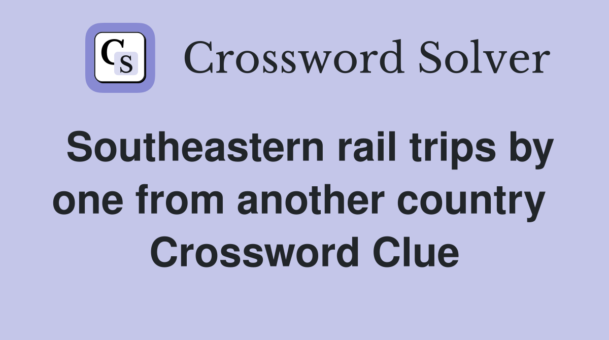 Southeastern rail trips by one from another country  Crossword Clue