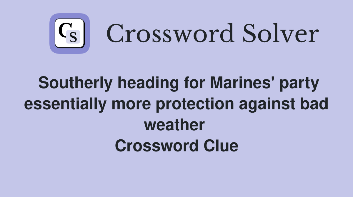 Southerly heading for Marines' party essentially more protection against bad weather  Crossword Clue