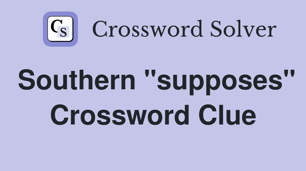 Southern "supposes" Crossword Clue