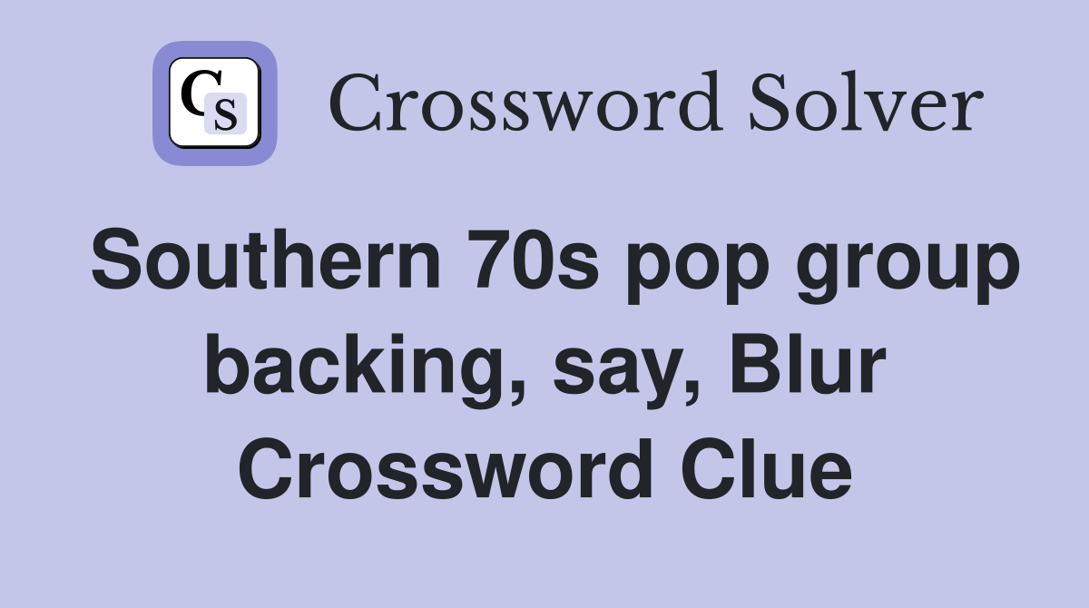 Southern 70s pop group backing, say, Blur Crossword Clue