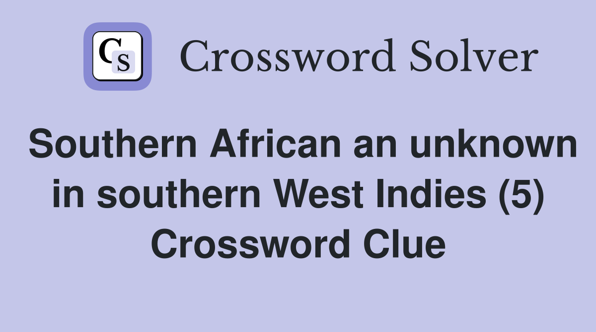 Southern African an unknown in southern West Indies (5) Crossword Clue