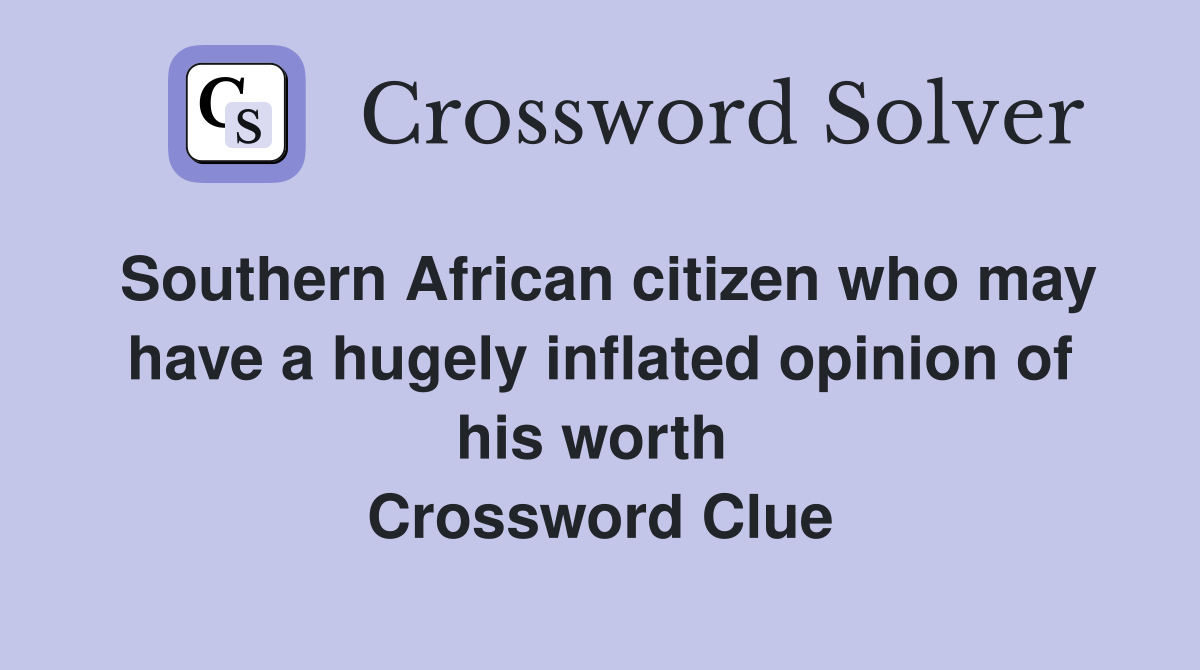 Southern African citizen who may have a hugely inflated opinion of his worth  Crossword Clue