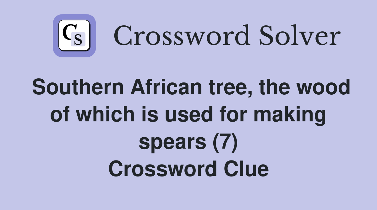Southern African tree, the wood of which is used for making spears (7) Crossword Clue