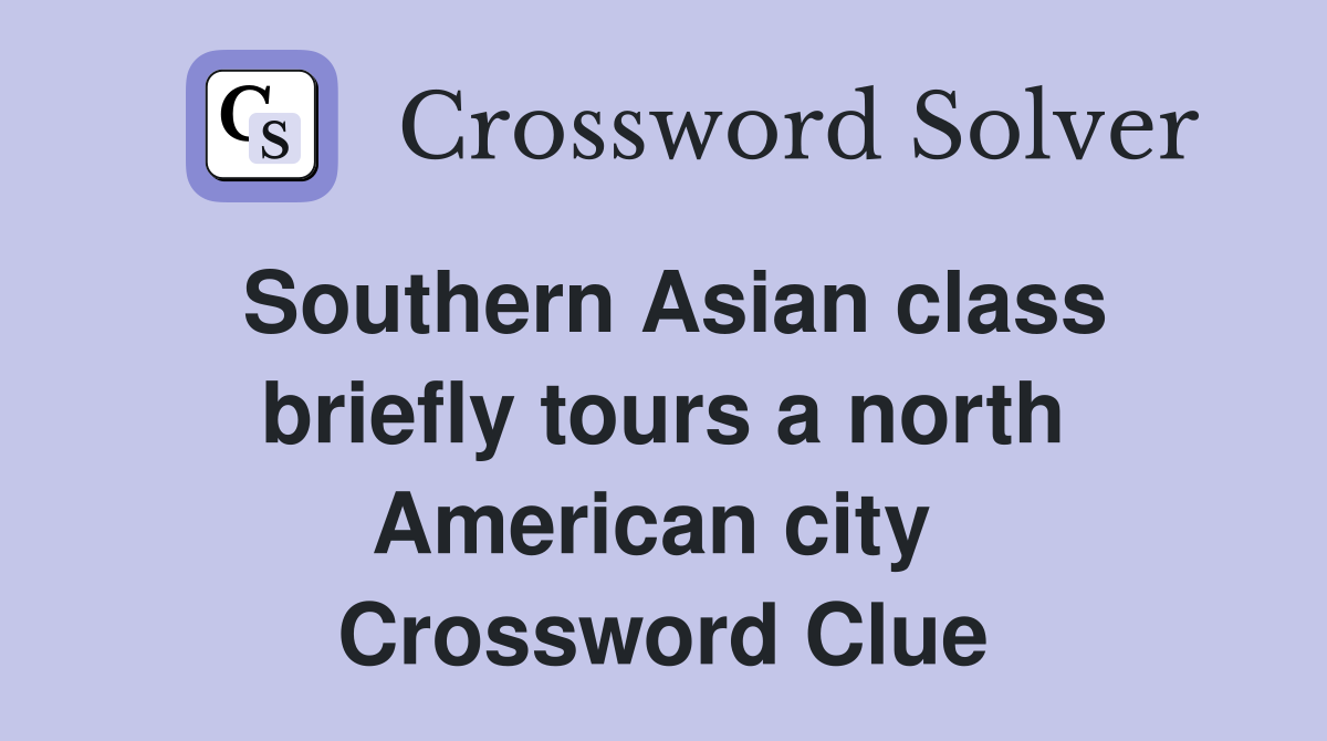 Southern Asian class briefly tours a north American city  Crossword Clue