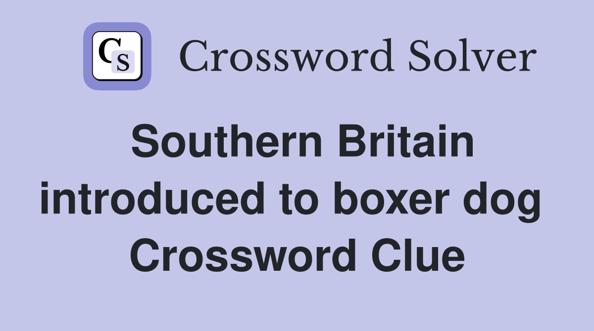 Southern Britain introduced to boxer dog  Crossword Clue