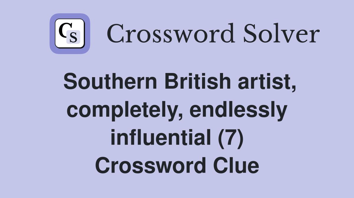 Southern British artist, completely, endlessly influential (7) Crossword Clue