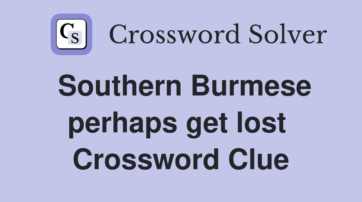 Southern Burmese perhaps get lost  Crossword Clue