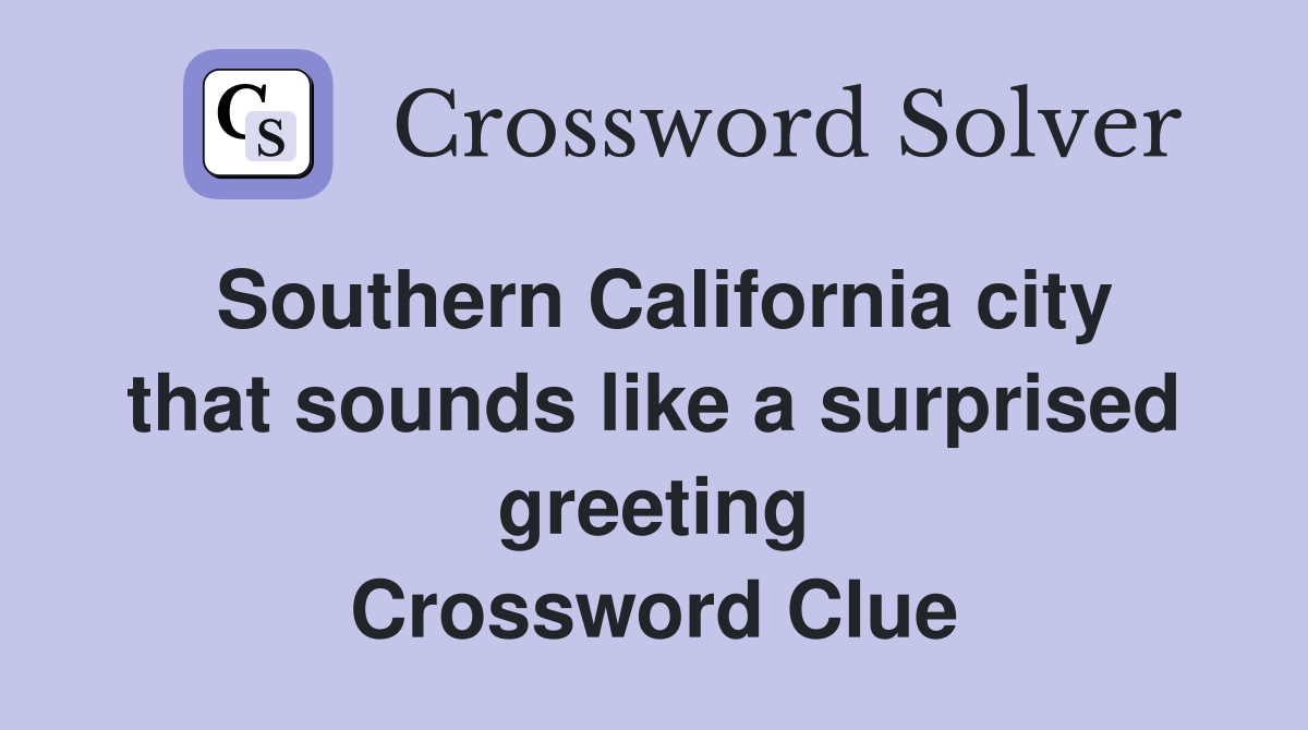 Southern California city that sounds like a surprised greeting Crossword Clue