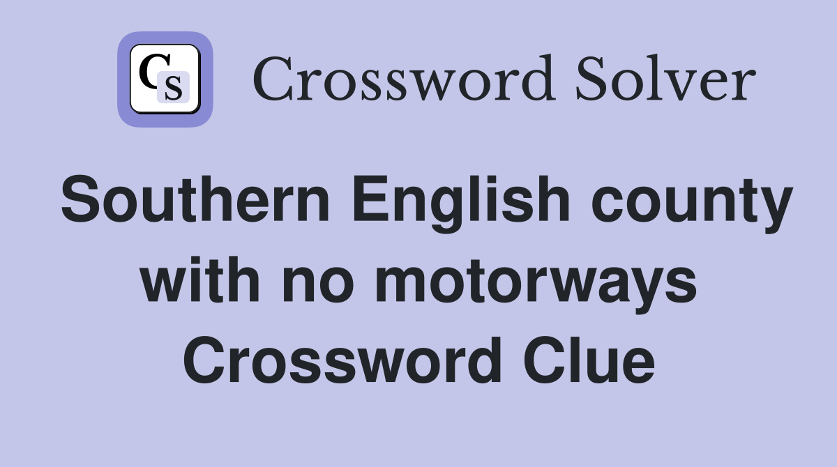Southern English county with no motorways Crossword Clue