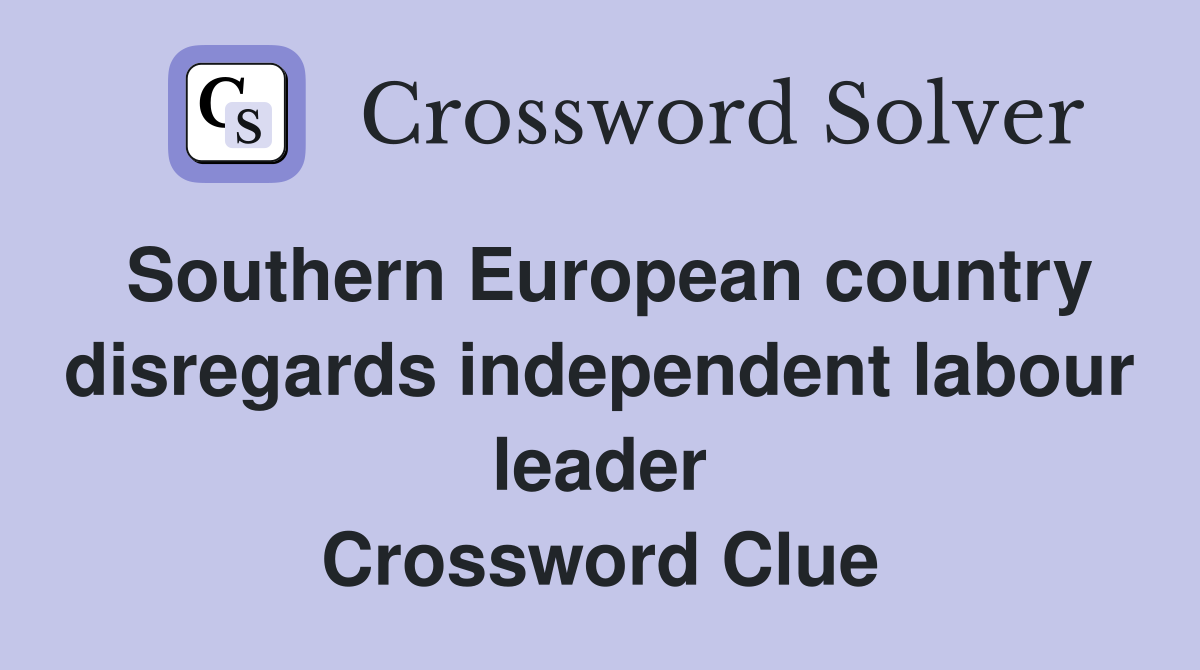 Southern European country disregards independent labour leader Crossword Clue