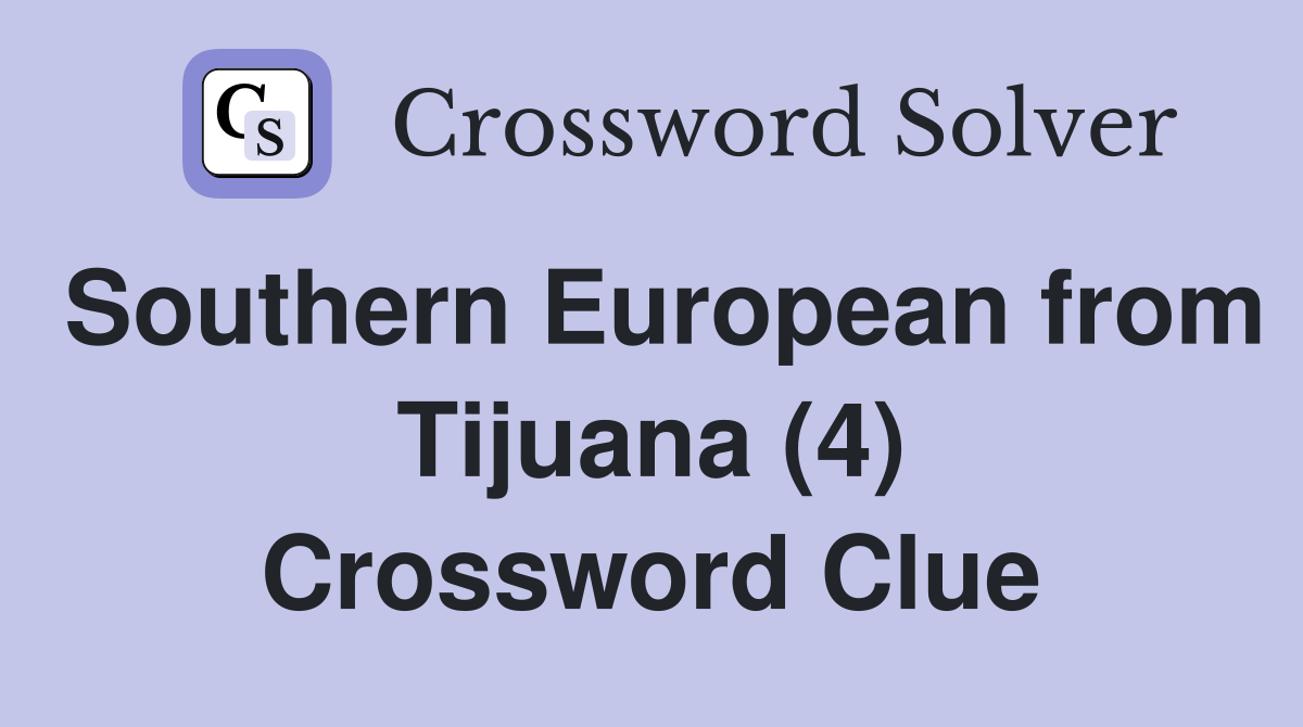 Southern European from Tijuana (4) Crossword Clue