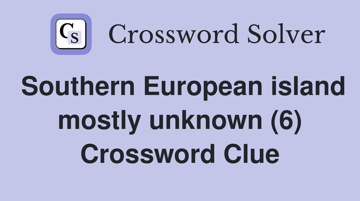 Southern European island mostly unknown (6) Crossword Clue