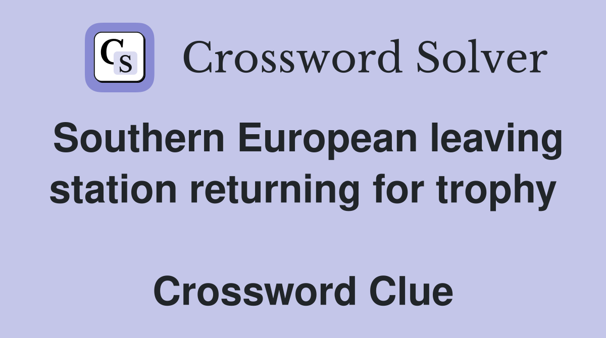 Southern European leaving station returning for trophy  Crossword Clue