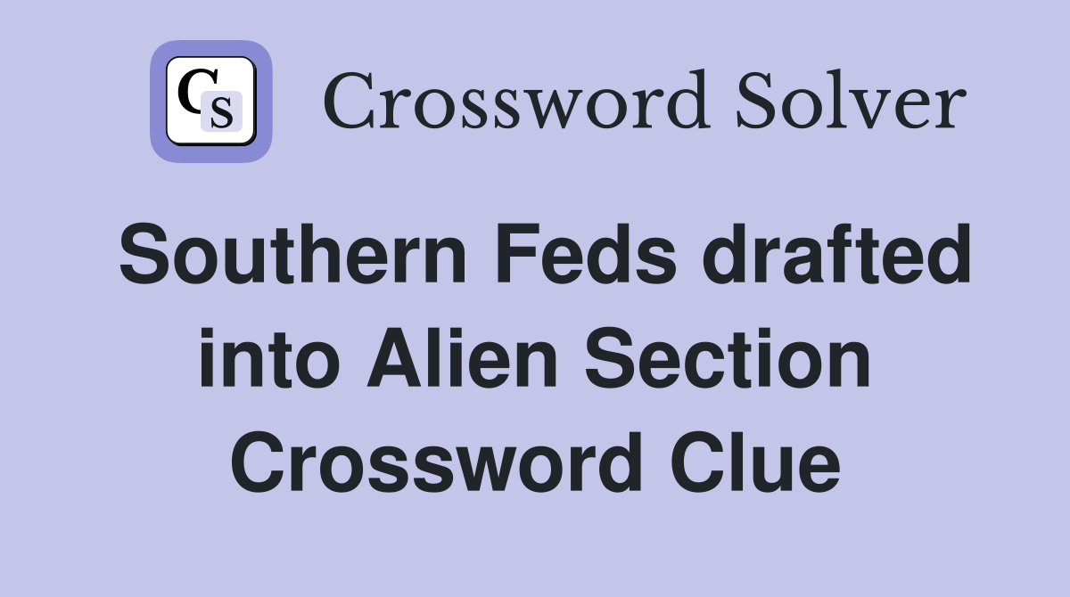 Southern Feds drafted into Alien Section Crossword Clue