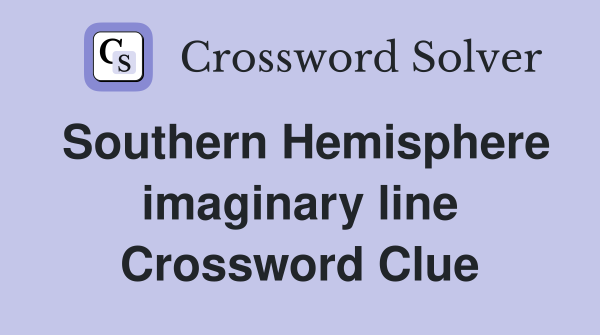 Southern Hemisphere imaginary line Crossword Clue