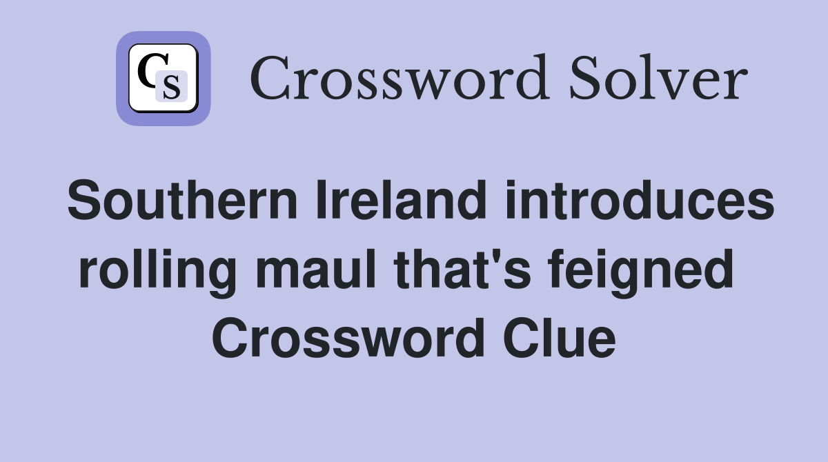 Southern Ireland introduces rolling maul that's feigned  Crossword Clue
