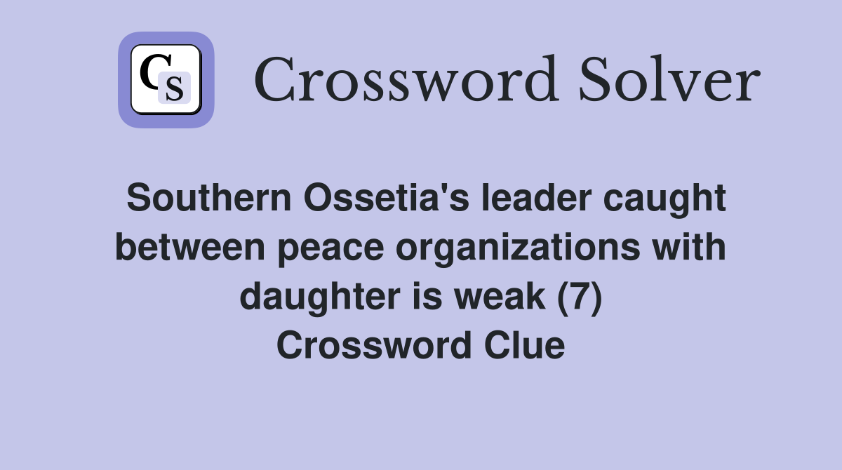 Southern Ossetia's leader caught between peace organizations with daughter is weak (7) Crossword Clue