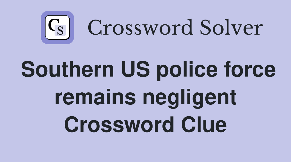 Southern US police force remains negligent Crossword Clue