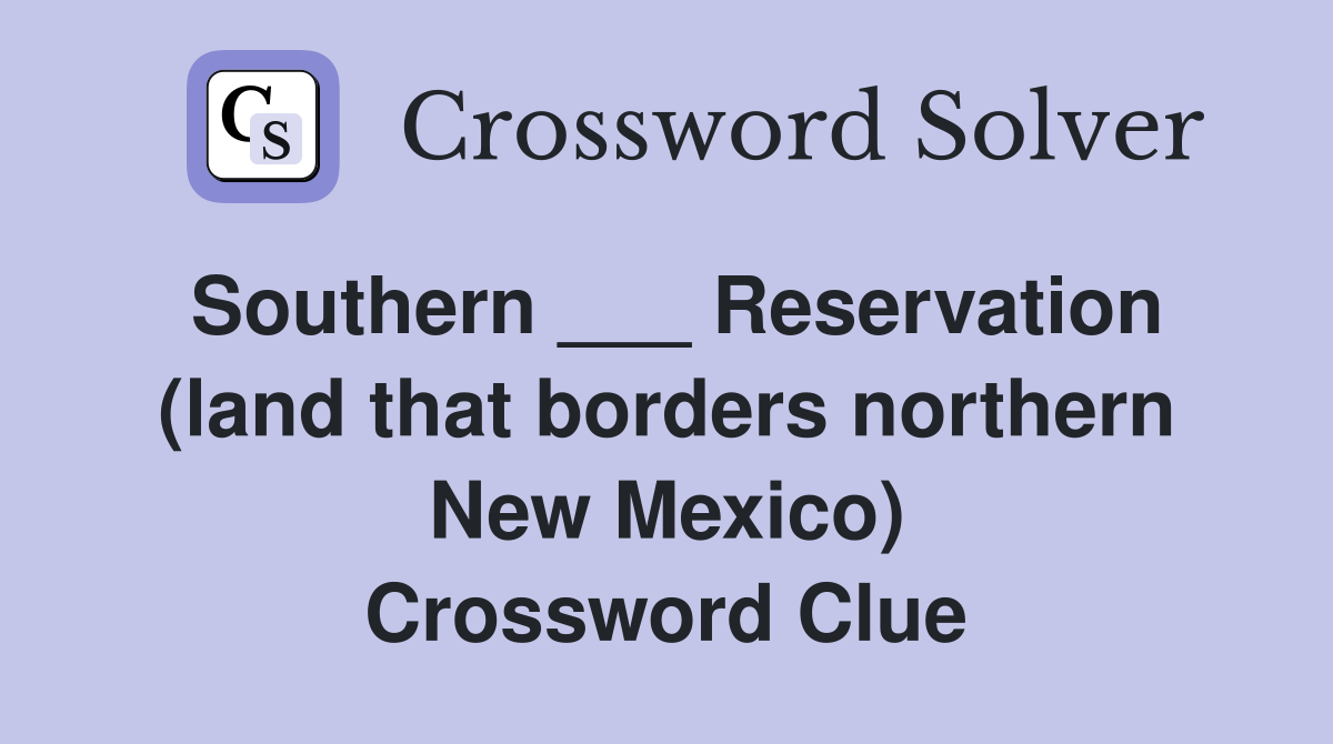 Southern ___ Reservation (land that borders northern New Mexico) Crossword Clue