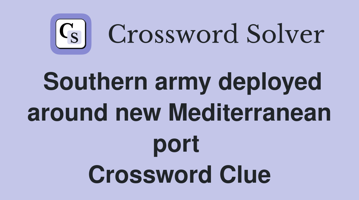 Southern army deployed around new Mediterranean port  Crossword Clue